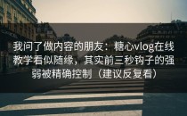 我问了做内容的朋友：糖心vlog在线教学看似随缘，其实前三秒钩子的强弱被精确控制（建议反复看）