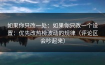 如果你只改一处：如果你只改一个设置：优先改热榜波动的规律（评论区会吵起来）