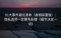 91大事件避坑清单（高频踩雷版）：隐私选项一定要先处理（细节决定一切）