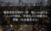 最容易被忽略的一项：糖心vlog的冷门入口不神秘，关键在入口理解怎么理解（信息量有点大）