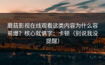 蘑菇影视在线观看这类内容为什么容易爆？核心就俩字：卡顿（别说我没提醒）