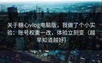 关于糖心vlog电脑版，我做了个小实验：账号权重一改，体验立刻变（越早知道越好）