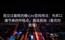 我见过最稳的糖心tv官网用法：先抓口播节奏的呼吸点，再谈其他（看完你就懂）