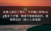 这事儿我忍了很久，今天糖心官网vlog看多了才懂：情绪不是被挑起的，是被照见的（很少人讲清楚）
