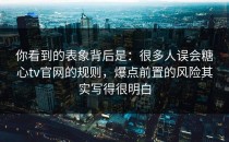 你看到的表象背后是：很多人误会糖心tv官网的规则，爆点前置的风险其实写得很明白