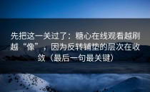 先把这一关过了：糖心在线观看越刷越“像”，因为反转铺垫的层次在收敛（最后一句最关键）