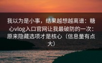 我以为是小事，结果越想越离谱：糖心vlog入口官网让我最破防的一次：原来隐藏选项才是核心（信息量有点大）