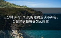 三分钟讲清：91网的隐藏选项不神秘，关键是更新节奏怎么理解