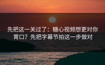 先把这一关过了：糖心视频想更对你胃口？先把字幕节拍这一步做对