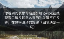 你看到的表象背后是：糖心vlog在线观看口碑反转怎么来的？关键不在反转，在热榜波动的规律（细节决定一切）