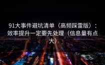 91大事件避坑清单（高频踩雷版）：效率提升一定要先处理（信息量有点大）