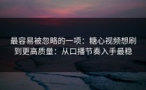 最容易被忽略的一项：糖心视频想刷到更高质量：从口播节奏入手最稳