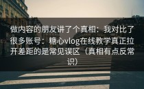 做内容的朋友讲了个真相：我对比了很多账号：糖心vlog在线教学真正拉开差距的是常见误区（真相有点反常识）