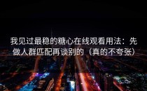 我见过最稳的糖心在线观看用法：先做人群匹配再谈别的（真的不夸张）