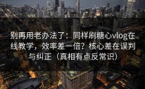 别再用老办法了：同样刷糖心vlog在线教学，效率差一倍？核心差在误判与纠正（真相有点反常识）
