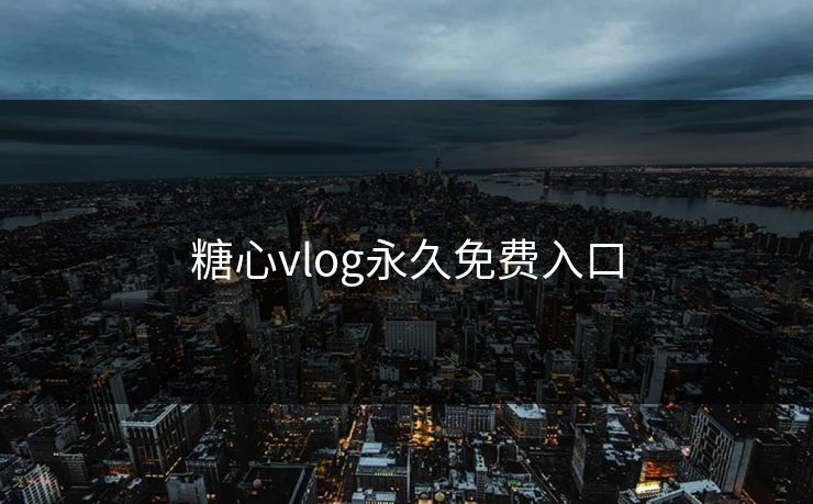 糖心vlog永久免费入口 糖心vlog 糖心官网vlog 糖心vlog在线观看 糖心vlog入口官网 糖心视频 糖心vlog新官方入口 糖心tv 糖心在线观看 糖心vlog电脑版 糖心vlog在线教学 糖心tv官网 糖心 第1张