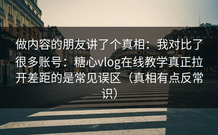 做内容的朋友讲了个真相:我对比了很多账号:糖心vlog在线教学真正拉开差距的是常见误区(真相有点反常识) 第1张 做内容的朋友讲了个真相:我对比了很多账号:糖心vlog在线教学真正拉开差距的是常见误区(真相有点反常识) 第1张