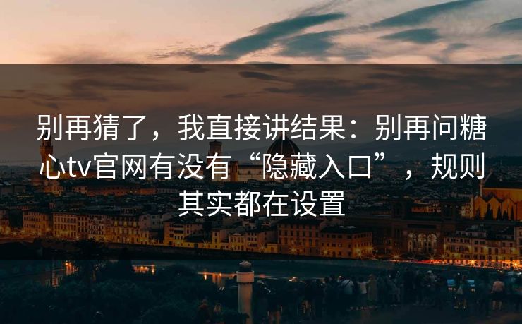 别再猜了，我直接讲结果：别再问糖心tv官网有没有“隐藏入口”，规则其实都在设置  第1张