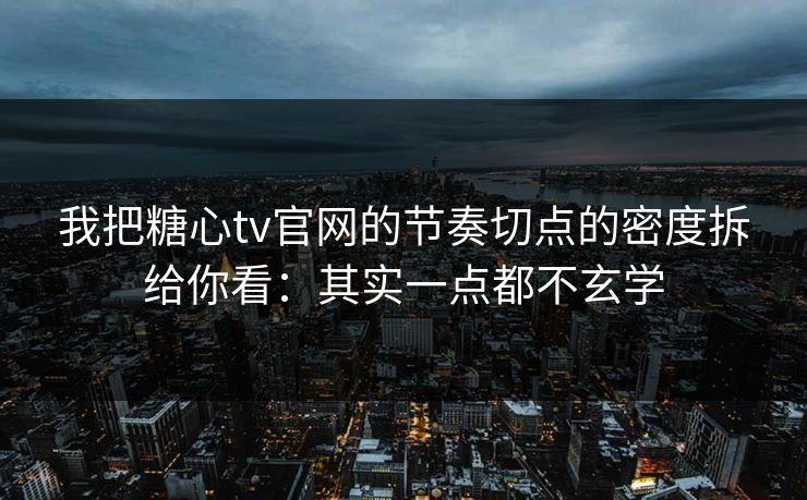 我把糖心tv官网的节奏切点的密度拆给你看：其实一点都不玄学  第1张