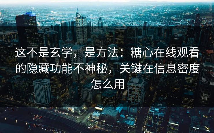 这不是玄学,是方法:糖心在线观看的隐藏功能不神秘,关键在信息密度怎么用 这不是玄学,是方法:糖心在线观看的隐藏功能不神秘,关键在信息密度怎么用