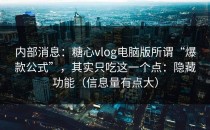 内部消息：糖心vlog电脑版所谓“爆款公式”，其实只吃这一个点：隐藏功能（信息量有点大）