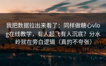 我把数据拉出来看了：同样做糖心vlog在线教学，有人起飞有人沉底？分水岭就在旁白逻辑（真的不夸张）