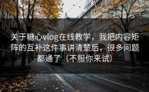 关于糖心vlog在线教学，我把内容矩阵的互补这件事讲清楚后，很多问题都通了（不服你来试）