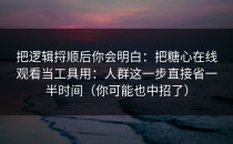 把逻辑捋顺后你会明白：把糖心在线观看当工具用：人群这一步直接省一半时间（你可能也中招了）