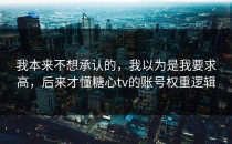 我本来不想承认的，我以为是我要求高，后来才懂糖心tv的账号权重逻辑