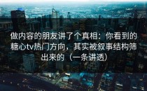 做内容的朋友讲了个真相：你看到的糖心tv热门方向，其实被叙事结构筛出来的（一条讲透）