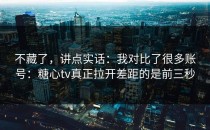 不藏了，讲点实话：我对比了很多账号：糖心tv真正拉开差距的是前三秒