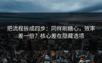把流程拆成四步：同样刷糖心，效率差一倍？核心差在隐藏选项