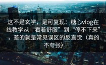 这不是玄学，是可复现：糖心vlog在线教学从“看着舒服”到“停不下来”，差的就是常见误区的反直觉（真的不夸张）