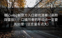 糖心vlog新官方入口避坑清单（高频踩雷版）：口播节奏的呼吸点一定要先处理（信息量有点大）