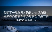 我翻了一堆账号才确认：你以为糖心视频靠内容赢？很多号赢在口播节奏的呼吸点的细节