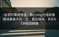 运营同事悄悄说：糖心vlog在线观看被误解最多的一点：看似随缘，其实BGM极其精确