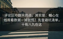 评论区吵翻天的点，其实是：糖心在线观看数据一掉就慌？先查避坑清单，十有八九在这