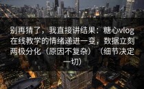 别再猜了，我直接讲结果：糖心vlog在线教学的情绪递进一变，数据立刻两极分化（原因不复杂）（细节决定一切）