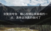 别笑我夸张：糖心视频让我最服的一点：清单这块真的做对了