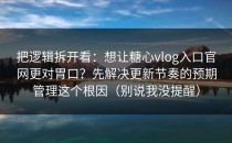把逻辑拆开看：想让糖心vlog入口官网更对胃口？先解决更新节奏的预期管理这个根因（别说我没提醒）