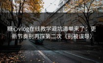糖心vlog在线教学避坑清单来了：更新节奏别再踩第二次（别被误导）