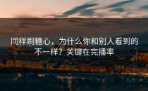 同样刷糖心，为什么你和别人看到的不一样？关键在完播率