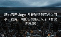 糖心官网vlog的反转铺垫到底怎么回事？我用一周把答案跑出来了（看完你就懂）