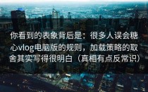 你看到的表象背后是：很多人误会糖心vlog电脑版的规则，加载策略的取舍其实写得很明白（真相有点反常识）