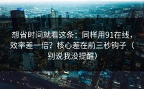 想省时间就看这条：同样用91在线，效率差一倍？核心差在前三秒钩子（别说我没提醒）