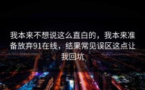 我本来不想说这么直白的，我本来准备放弃91在线，结果常见误区这点让我回坑