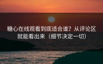 糖心在线观看到底适合谁？从评论区就能看出来（细节决定一切）