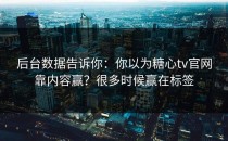 后台数据告诉你：你以为糖心tv官网靠内容赢？很多时候赢在标签