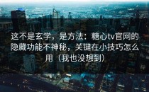 这不是玄学，是方法：糖心tv官网的隐藏功能不神秘，关键在小技巧怎么用（我也没想到）