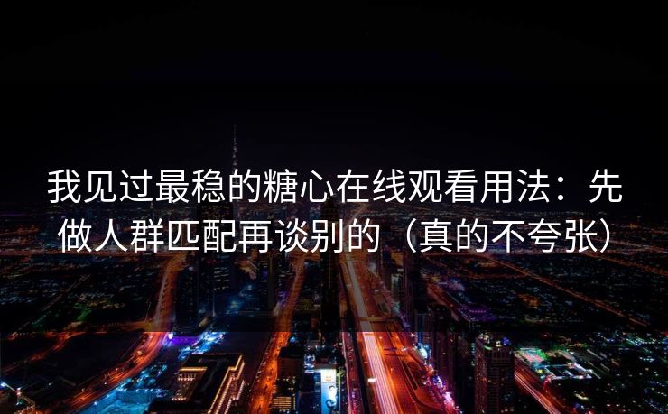 我见过最稳的糖心在线观看用法:先做人群匹配再谈别的(真的不夸张) 我见过最稳的糖心在线观看用法:先做人群匹配再谈别的(真的不夸张)